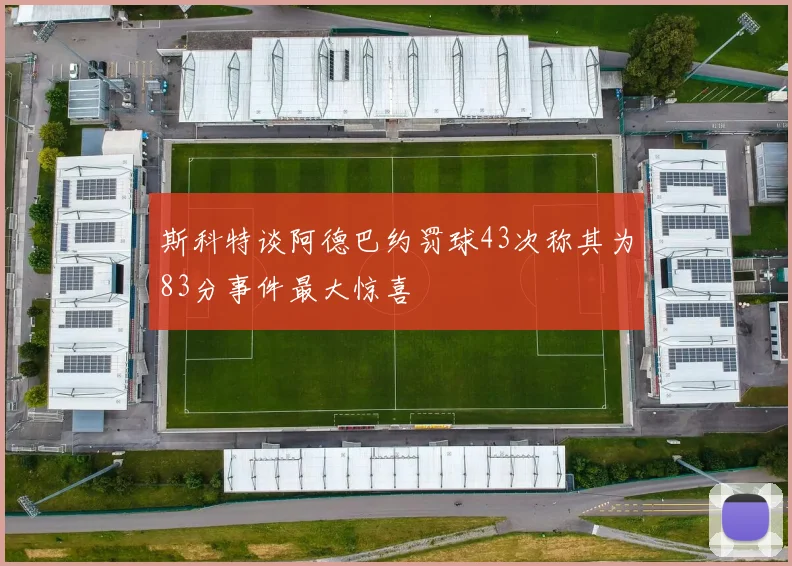 斯科特谈阿德巴约罚球43次称其为83分事件最大惊喜