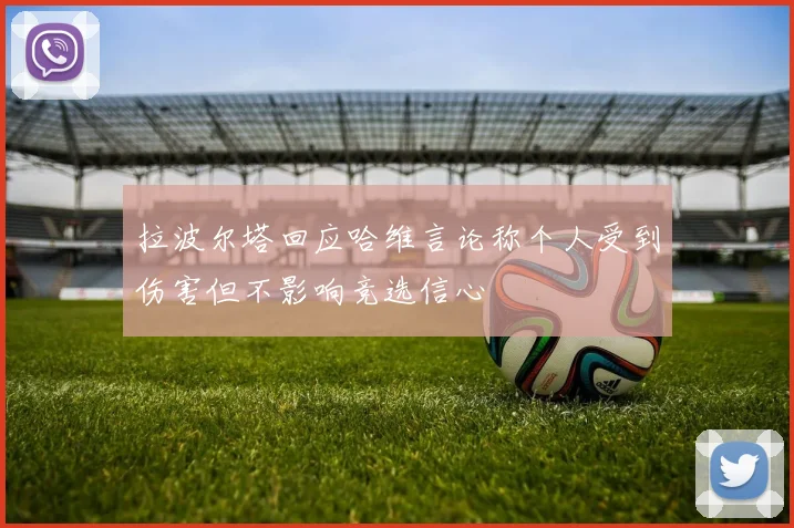 拉波尔塔回应哈维言论称个人受到伤害但不影响竞选信心