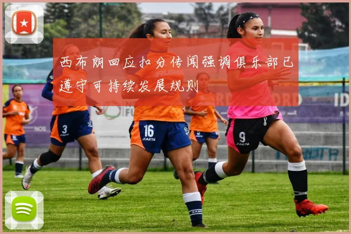 西布朗回应扣分传闻强调俱乐部已遵守可持续发展规则