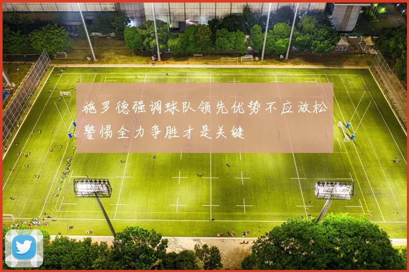 施罗德强调球队领先优势不应放松警惕全力争胜才是关键