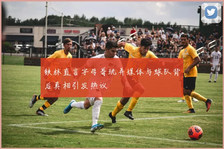 铁林直言字母哥玩弄媒体与球队背后真相引发热议