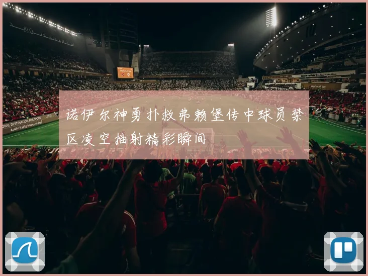 诺伊尔神勇扑救弗赖堡传中球员禁区凌空抽射精彩瞬间