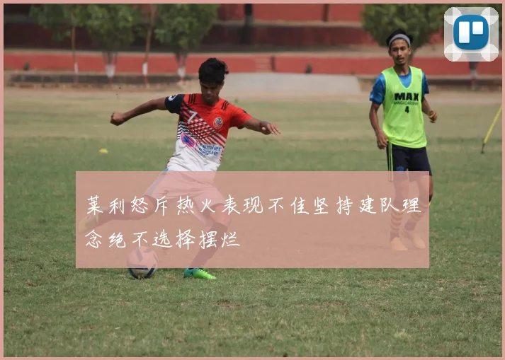 莱利怒斥热火表现不佳坚持建队理念绝不选择摆烂
