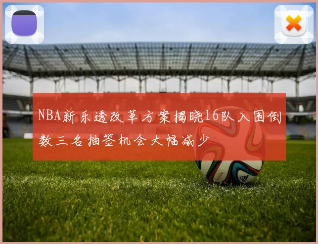 NBA新乐透改革方案揭晓16队入围倒数三名抽签机会大幅减少