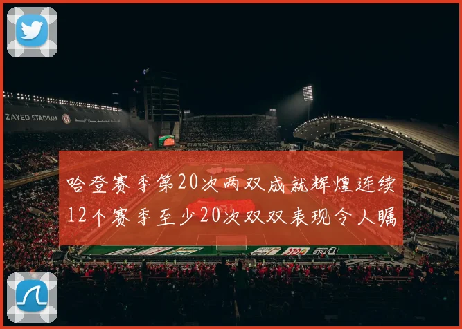 哈登赛季第20次两双成就辉煌连续12个赛季至少20次双双表现令人瞩目