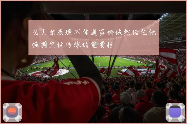 戈贝尔表现不佳道苏姆依然信任他强调空位传球的重要性